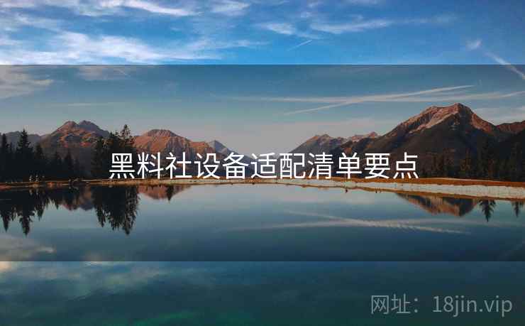 黑料社设备适配清单要点