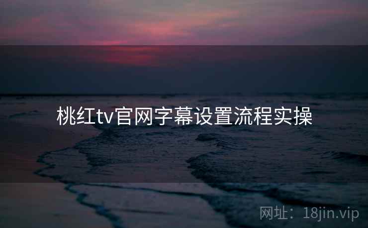 桃红tv官网字幕设置流程实操