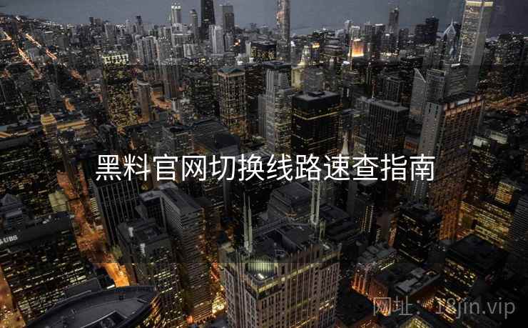 黑料官网切换线路速查指南