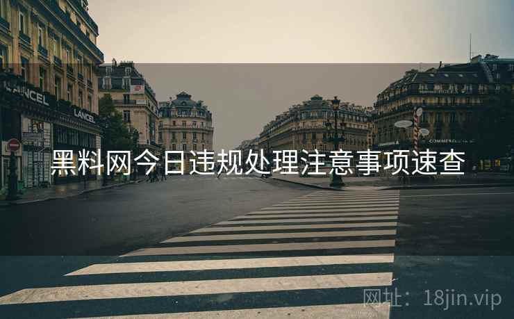 黑料网今日违规处理注意事项速查