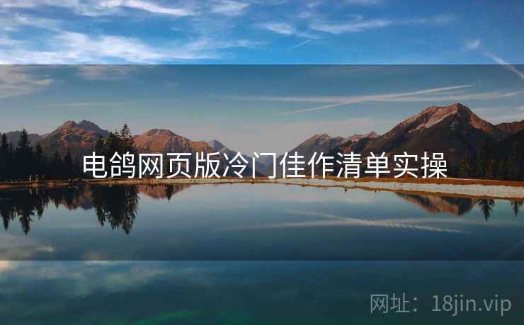 电鸽网页版冷门佳作清单实操