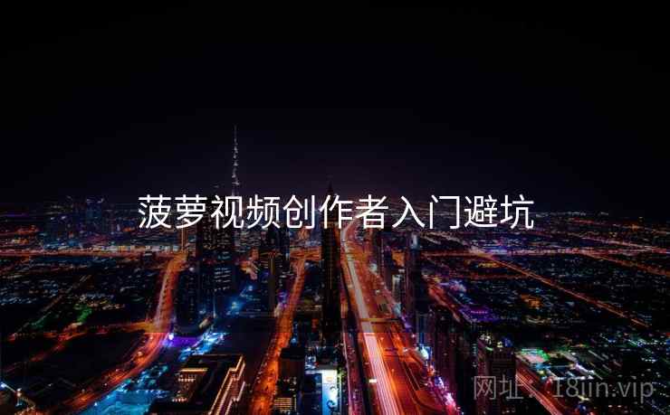 菠萝视频创作者入门避坑
