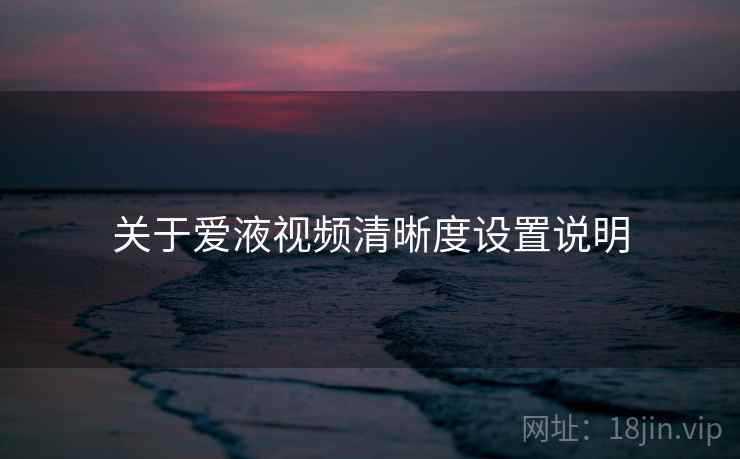 关于爱液视频清晰度设置说明