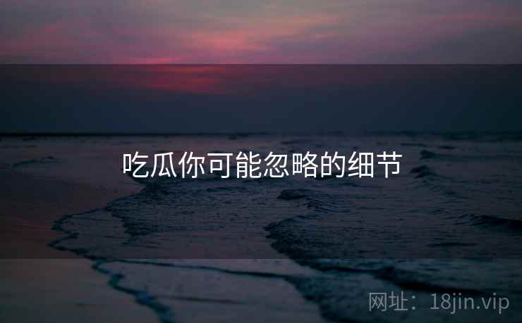 吃瓜你可能忽略的细节