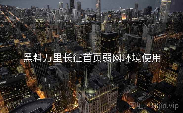 黑料万里长征首页弱网环境使用