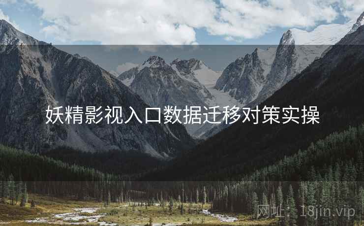 妖精影视入口数据迁移对策实操