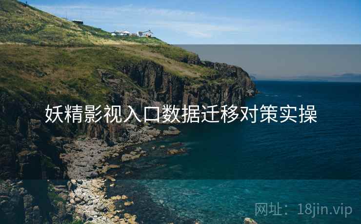 妖精影视入口数据迁移对策实操