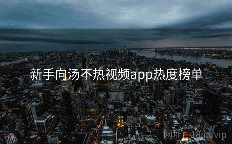 新手向汤不热视频app热度榜单
