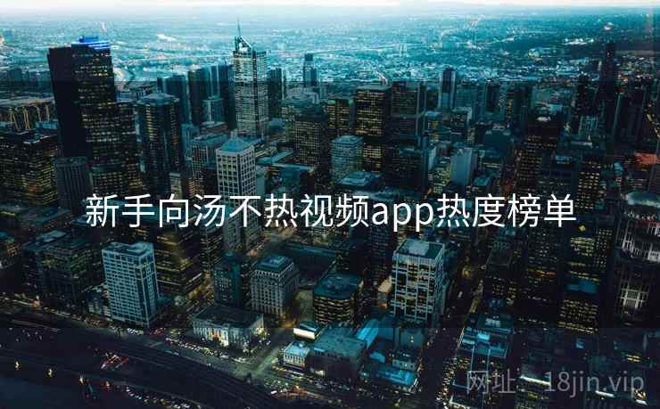 新手向汤不热视频app热度榜单