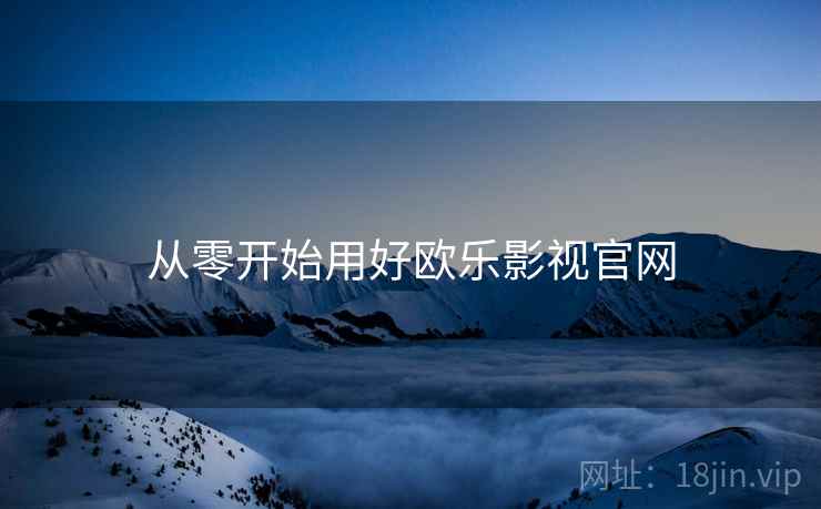 从零开始用好欧乐影视官网