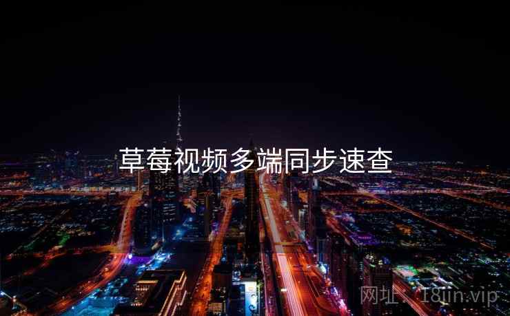 草莓视频多端同步速查