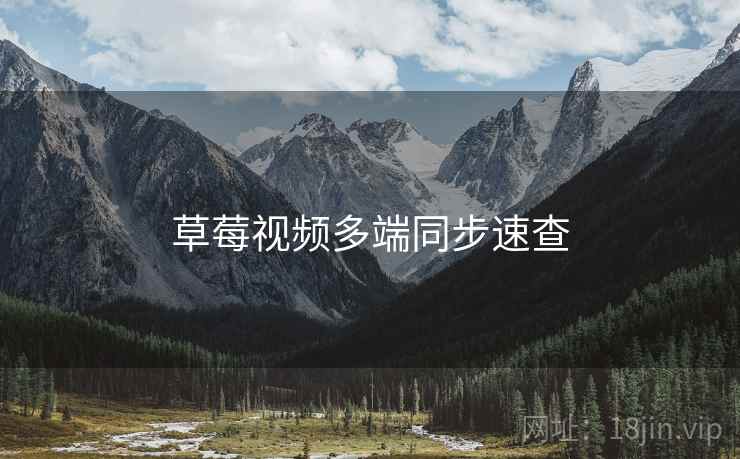 草莓视频多端同步速查