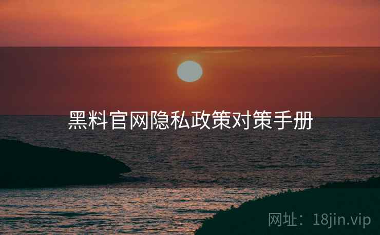 黑料官网隐私政策对策手册