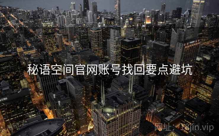 秘语空间官网账号找回要点避坑