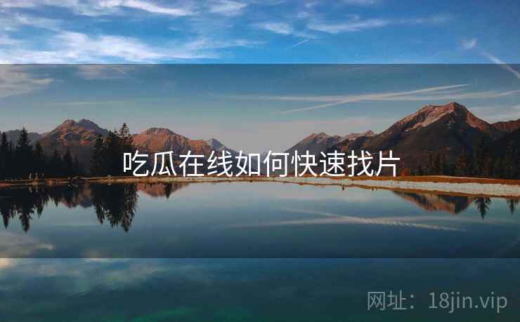 吃瓜在线如何快速找片