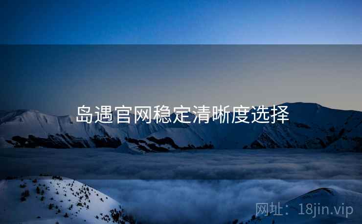 岛遇官网稳定清晰度选择