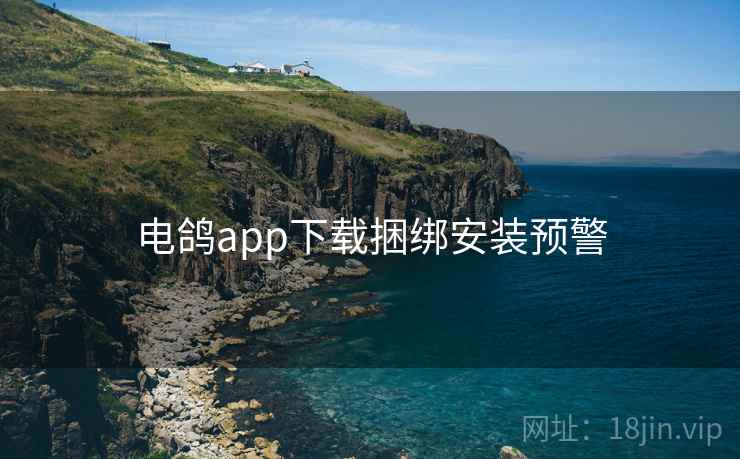 电鸽app下载捆绑安装预警