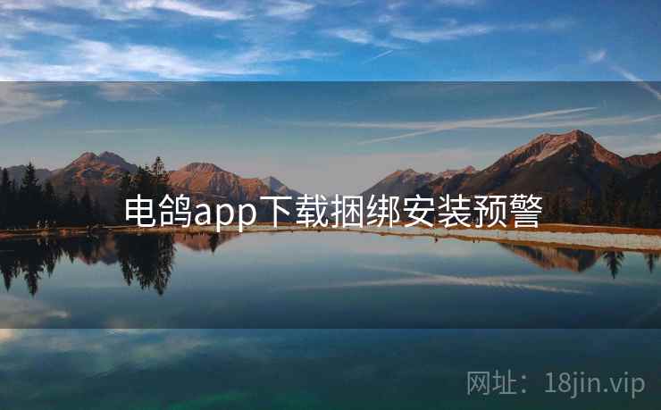 电鸽app下载捆绑安装预警