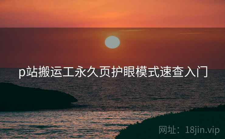 p站搬运工永久页护眼模式速查入门