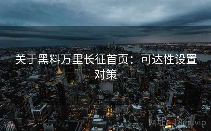 关于黑料万里长征首页：可达性设置对策