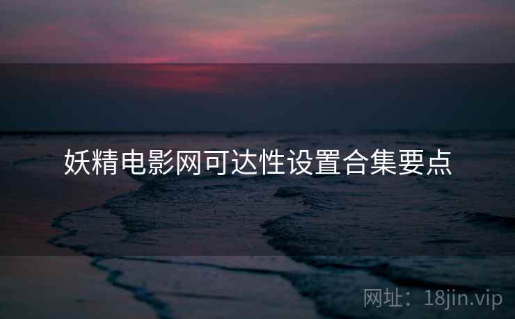妖精电影网可达性设置合集要点 妖精电影网可达性设置合集要点