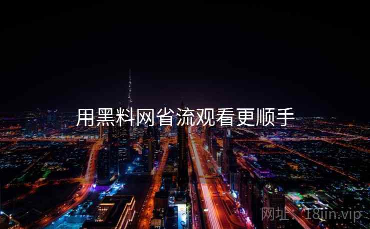 用黑料网省流观看更顺手