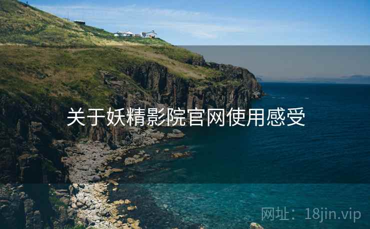 关于妖精影院官网使用感受