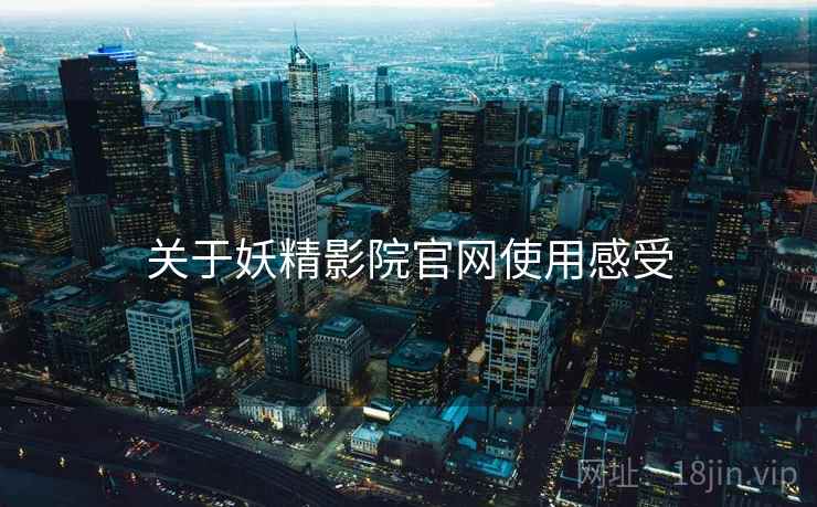 关于妖精影院官网使用感受