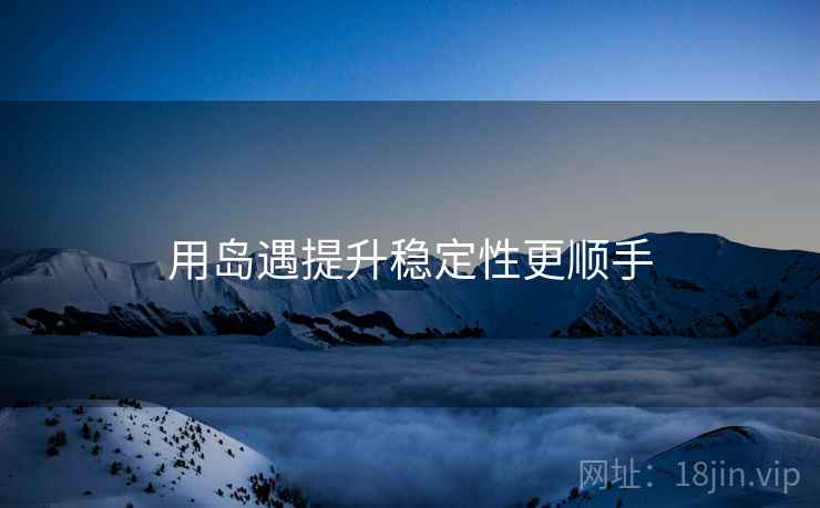 用岛遇提升稳定性更顺手