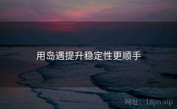 用岛遇提升稳定性更顺手