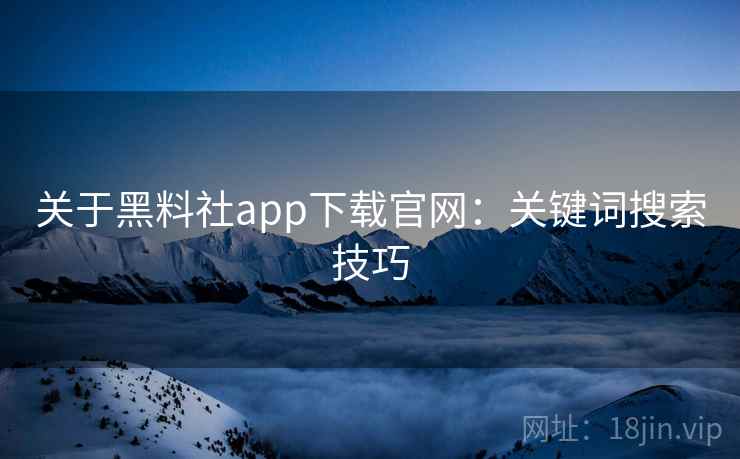 关于黑料社app下载官网:关键词搜索技巧 关于黑料社app下载官网:关键词搜索技巧