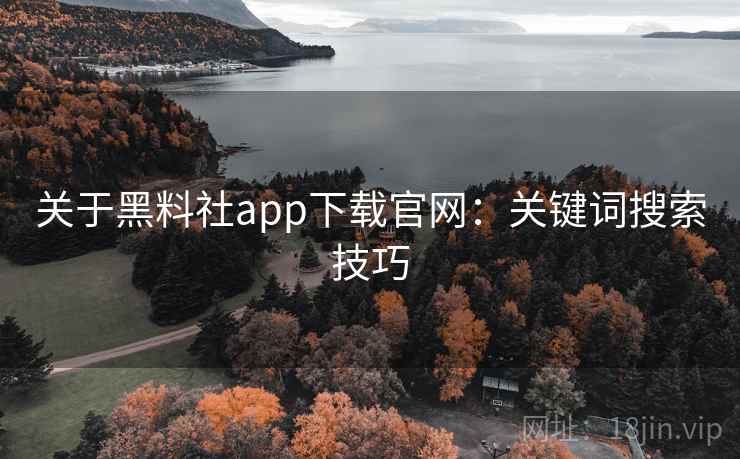 关于黑料社app下载官网:关键词搜索技巧 关于黑料社app下载官网:关键词搜索技巧