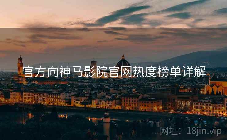 官方向神马影院官网热度榜单详解