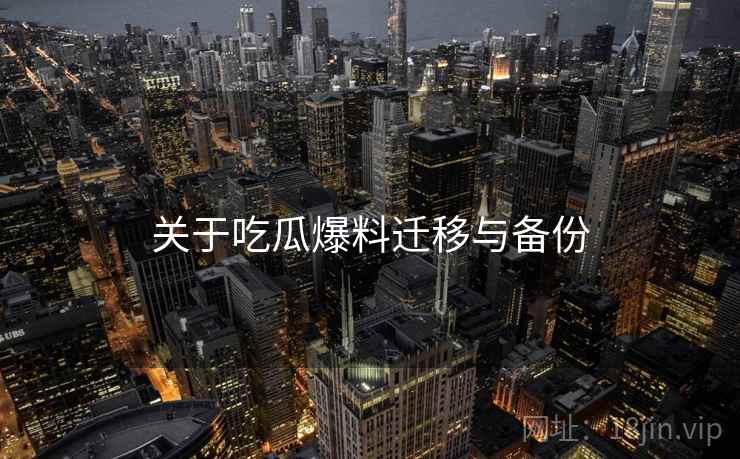 关于吃瓜爆料迁移与备份