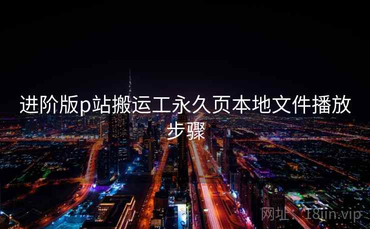 进阶版p站搬运工永久页本地文件播放步骤