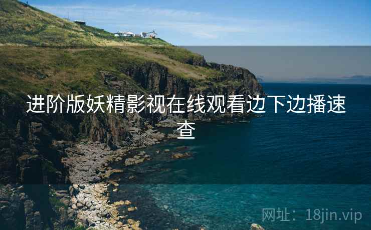 进阶版妖精影视在线观看边下边播速查