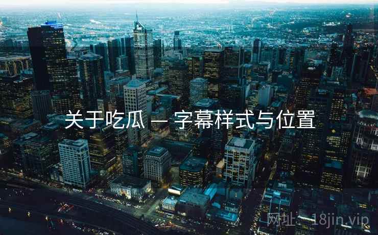 关于吃瓜 — 字幕样式与位置
