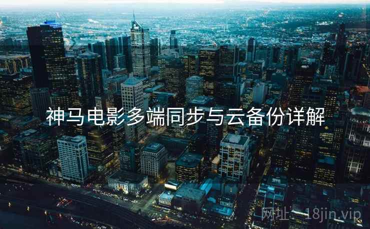 神马电影多端同步与云备份详解