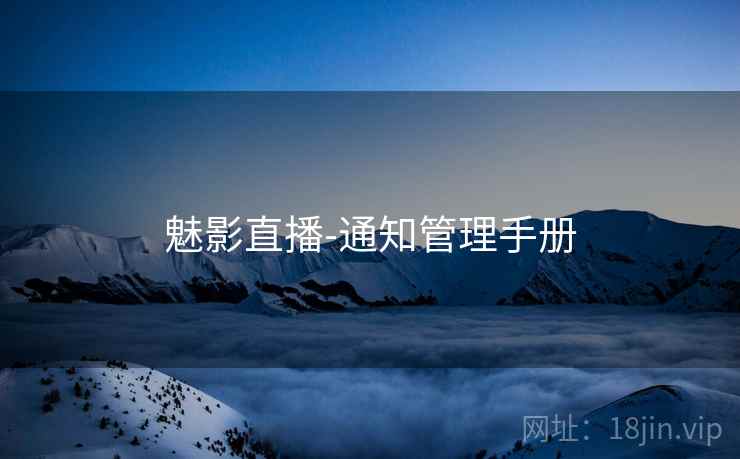 魅影直播-通知管理手册 魅影直播-通知管理手册