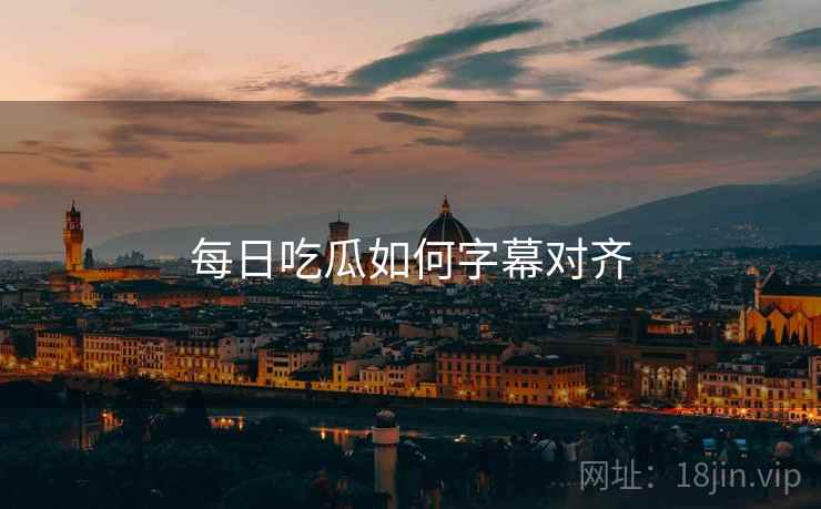 每日吃瓜如何字幕对齐