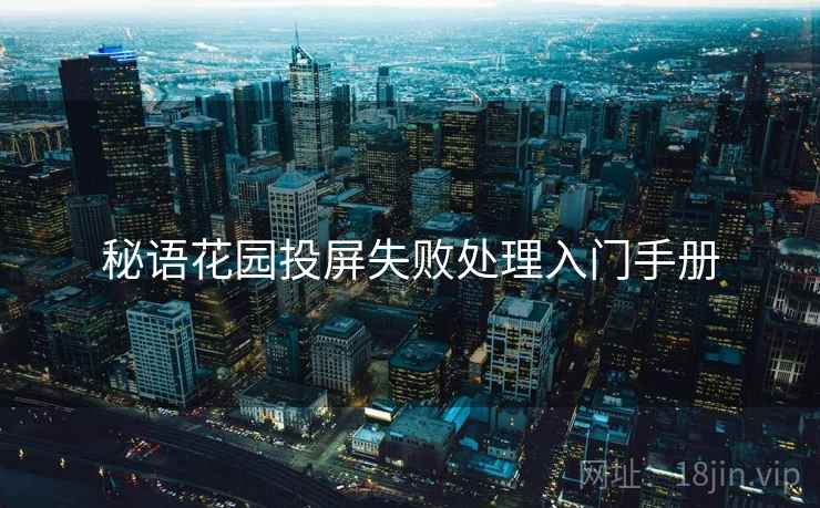 秘语花园投屏失败处理入门手册