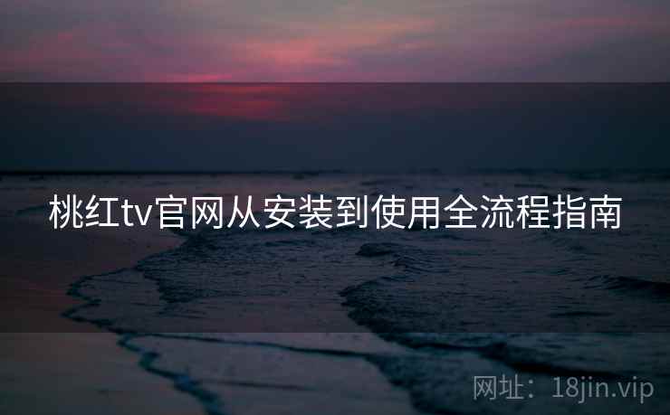 桃红tv官网从安装到使用全流程指南 桃红tv官网从安装到使用全流程指南