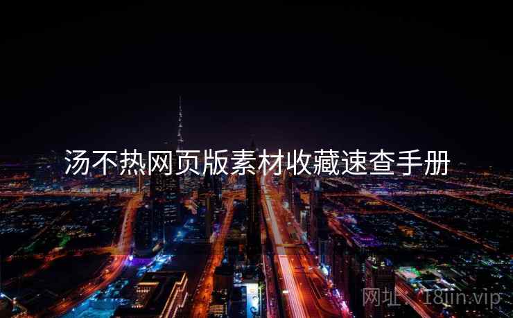 汤不热网页版素材收藏速查手册