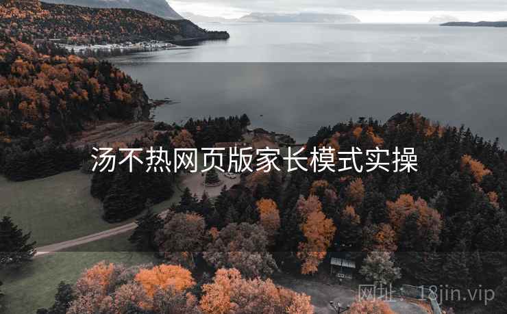 汤不热网页版家长模式实操