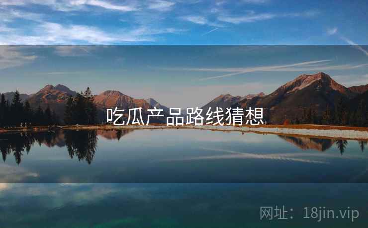 吃瓜产品路线猜想
