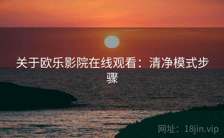 关于欧乐影院在线观看：清净模式步骤