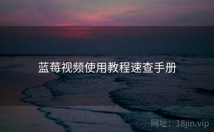 蓝莓视频使用教程速查手册