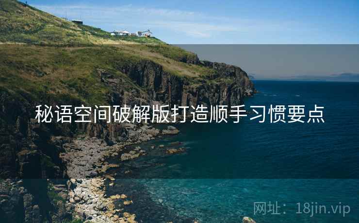 秘语空间破解版打造顺手习惯要点