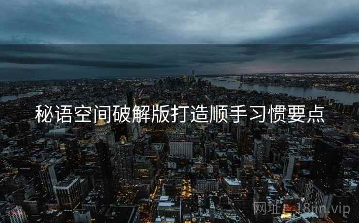 秘语空间破解版打造顺手习惯要点