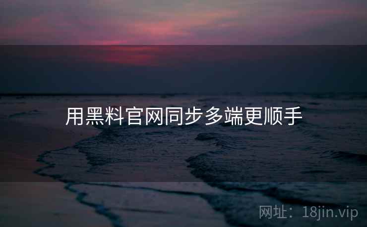 用黑料官网同步多端更顺手